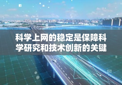 科学上网的稳定是保障科学研究和技术创新的关键因素。为了提升科学互联网的稳定性和可靠性，可以采取以下步骤