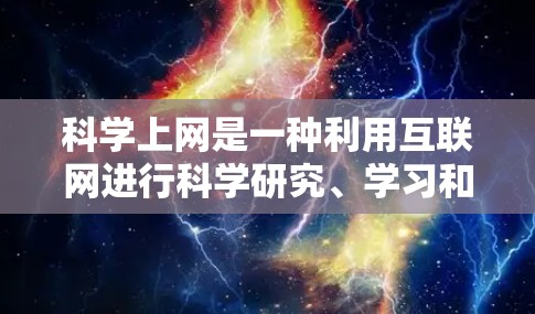科学上网是一种利用互联网进行科学研究、学习和信息获取的活动，通过以下步骤可以有效地利用其优势