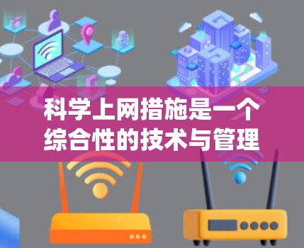 科学上网措施是一个综合性的技术与管理问题，涉及多个方面，以下是对科学上网措施的系统总结