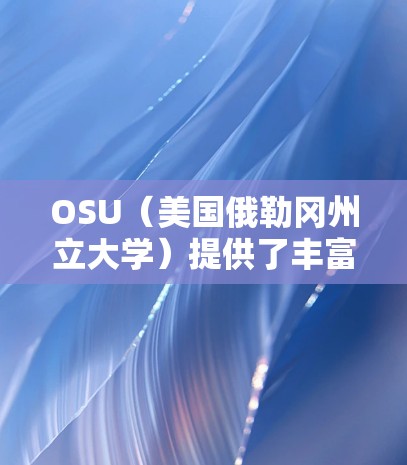 OSU（美国俄勒冈州立大学）提供了丰富的在线课程资源，包括科学网课。以下是一些常见操作步骤和方法，帮助您通过OSU的网络资源访问科学网课