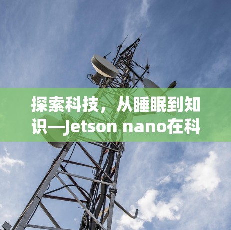 探索科技，从睡眠到知识—Jetson nano在科学上网中的创新应用