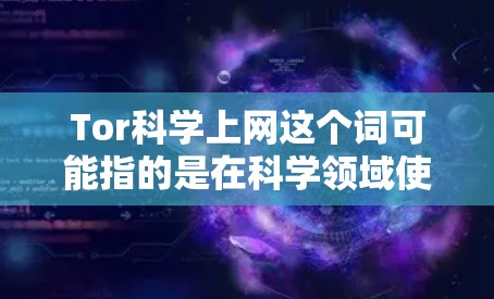 Tor科学上网这个词可能指的是在科学领域使用 Tor 网络来进行某种科学活动或研究。Tor（Torus）是一种分布式网络协议，主要用于在多个设备或服务器之间共享资源，同时保持访问者的隐私和安全
