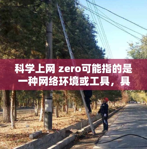 科学上网 zero可能指的是一种网络环境或工具，具体含义可能与零点相关。以下是一些可能的解释