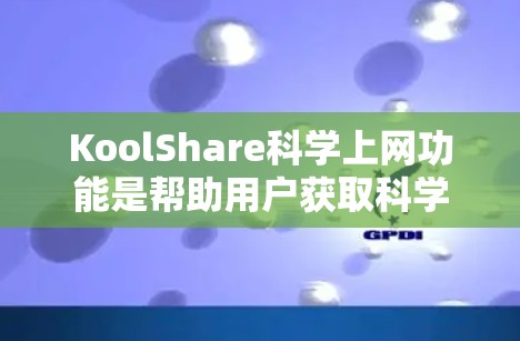 KoolShare科学上网功能是帮助用户获取科学资源、数据和实验信息的工具，适用于学生、研究人员和普通用户。以下是详细的使用指南