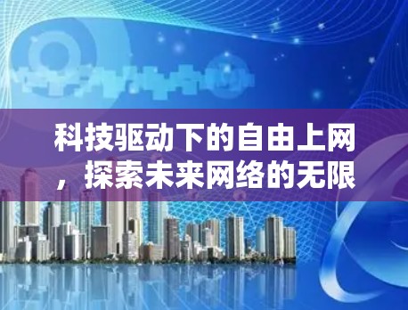 科技驱动下的自由上网，探索未来网络的无限可能
