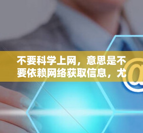 不要科学上网，意思是不要依赖网络获取信息，尤其是科学内容。科学上网可以帮助我们获取知识、解决问题和进步人类文明。如果你对科学内容有误解或不信任，可以通过以下方式保护自己和网络环境