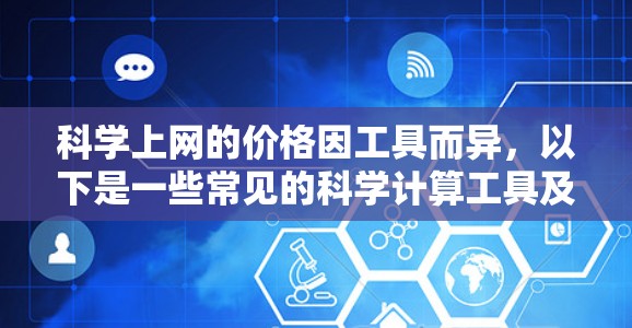 科学上网的价格因工具而异，以下是一些常见的科学计算工具及其价格范围