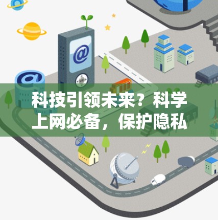 科技引领未来？科学上网必备，保护隐私、提升效率、构建高效网络