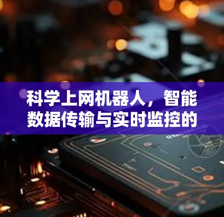 科学上网机器人，智能数据传输与实时监控的未来解决方案