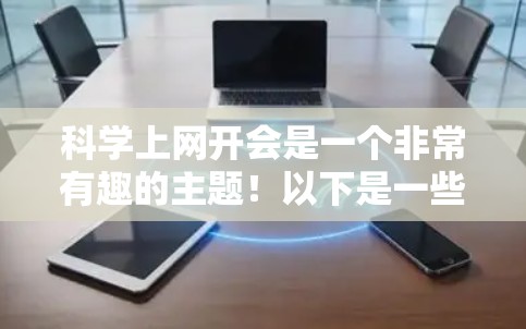 科学上网开会是一个非常有趣的主题！以下是一些关于如何组织和进行科学上网开会的建议，帮助你顺利进行