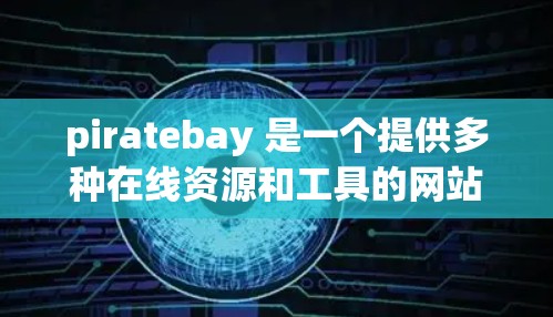 piratebay 是一个提供多种在线资源和工具的网站，旨在提供科学计算和学习资料。以下是对 piratebay 在科学上网中的应用和优势的详细分析