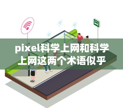 pixel科学上网和科学上网这两个术语似乎在技术领域中存在一定的混淆或特定领域内的术语使用。为了更好地理解这些概念，我们可以从以下几个方面进行分析