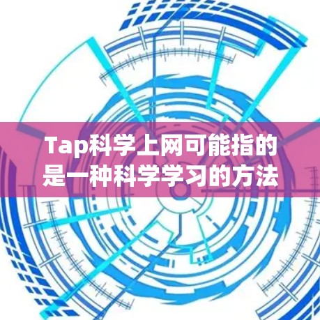 Tap科学上网可能指的是一种科学学习的方法，即通过 tapping来理解和掌握科学知识。如果要访问科学相关的资源或平台，可以访问一些常用的在线科学网站，如