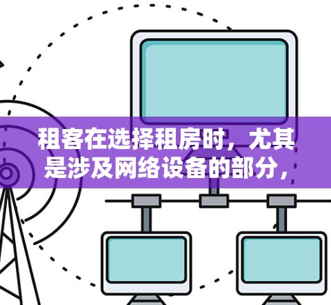 租客在选择租房时，尤其是涉及网络设备的部分，需要格外谨慎，特别是对上网的科学选择。以下是一些关于租房科学上网的建议