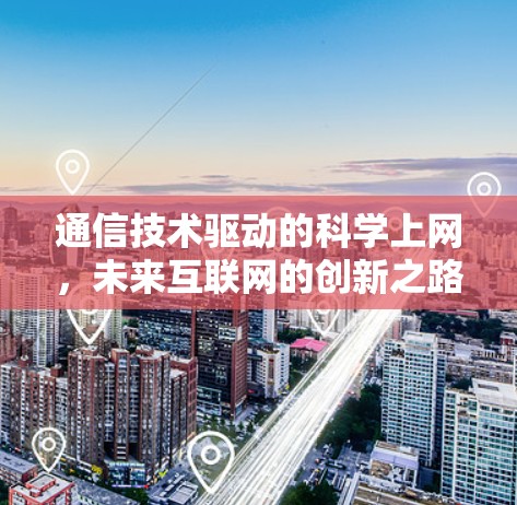 通信技术驱动的科学上网，未来互联网的创新之路