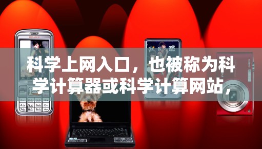 科学上网入口，也被称为科学计算器或科学计算网站，旨在为用户提供科学计算功能。以下是一些推荐的科学上网入口，每种类型都满足不同用户的需求