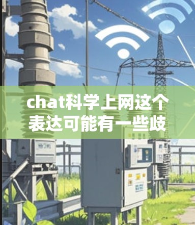 chat科学上网这个表达可能有一些歧义，需要结合上下文来理解。以下是一些可能的解释