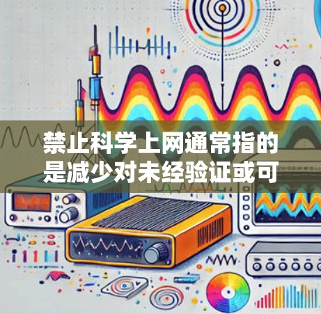 禁止科学上网通常指的是减少对未经验证或可能含有恶意链接的网站的访问。为了保护用户免受安全风险或恶意信息的干扰，建议用户采取以下措施
