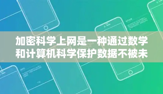 加密科学上网是一种通过数学和计算机科学保护数据不被未经授权访问的方法，具体包括以下几个方面
