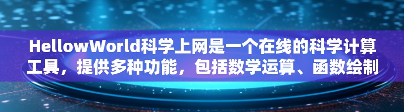 HellowWorld科学上网是一个在线的科学计算工具，提供多种功能，包括数学运算、函数绘制、方程求解和单位转换等。以下是一步步的使用指南