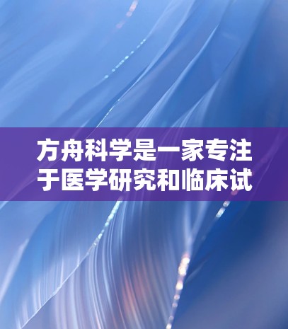 方舟科学是一家专注于医学研究和临床试验的公司，它们在互联网上的应用主要集中在以下几个方面