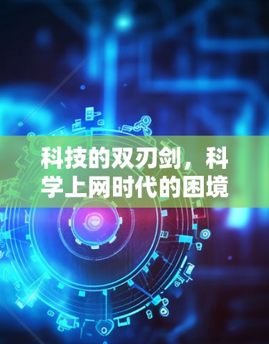 科技的双刃剑，科学上网时代的困境与机遇