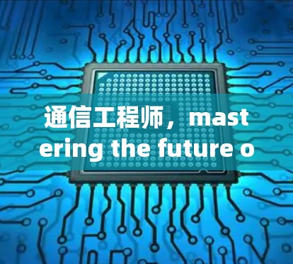 通信工程师，mastering the future of data and networks