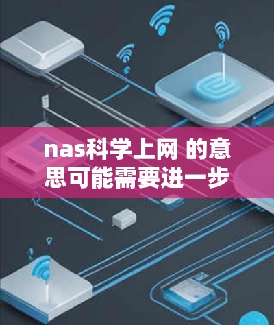 nas科学上网 的意思可能需要进一步明确，因为没有完整的上下文或上下文信息，很难确定具体指的是什么。不过，我可以尝试解释一些可能的相关概念或工具