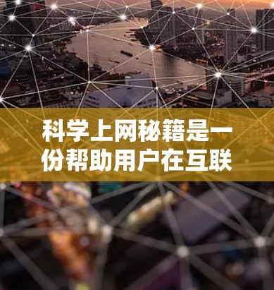 科学上网秘籍是一份帮助用户在互联网上做出明智选择的指南，旨在提升效率和准确性。以下是对这份指南的详细解析
