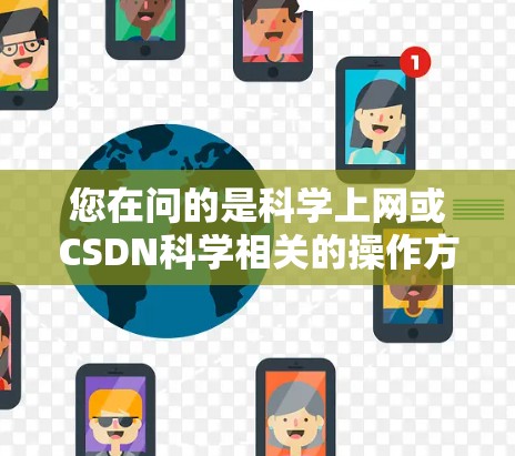 您在问的是科学上网或CSDN科学相关的操作方法吗？如果是关于在CSDN平台进行科学相关的在线内容浏览、搜索、分享和讨论，请参考以下步骤