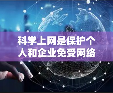 科学上网是保护个人和企业免受网络攻击的重要方法。以下是一些具体的科学上网建议