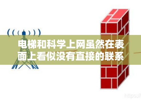 电梯和科学上网虽然在表面上看似没有直接的联系，但在某些特殊的情境下，它们可能可以互相作用并带来一些意想不到的成果。以下是对这一问题的详细探讨