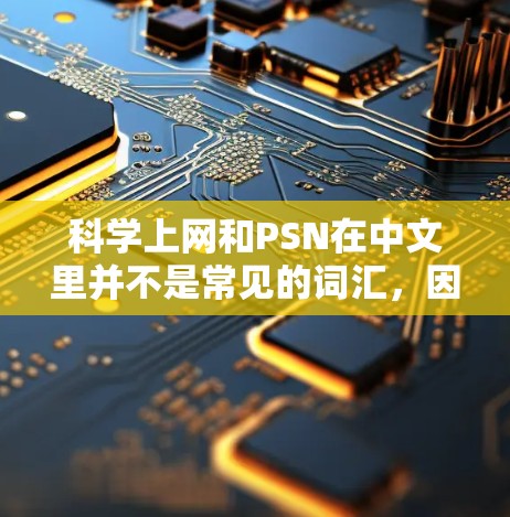科学上网和PSN在中文里并不是常见的词汇，因此需要根据上下文来理解。以下是一些可能的解释