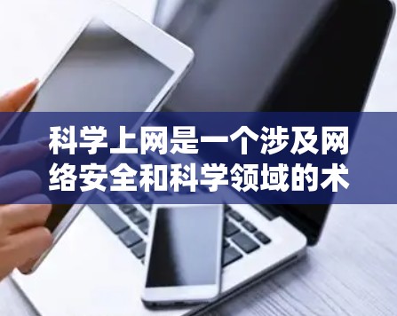 科学上网是一个涉及网络安全和科学领域的术语，具体含义可能因上下文而异。以下是对该术语的详细解释和分析