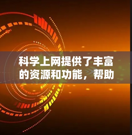 科学上网提供了丰富的资源和功能，帮助学习者深入探索科学知识。以下是逐步的指导