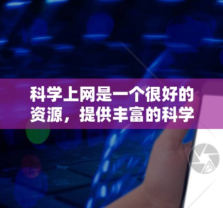 科学上网是一个很好的资源，提供丰富的科学信息和数据。以下是一些步骤和建议，帮助你高效地使用科学上网服务
