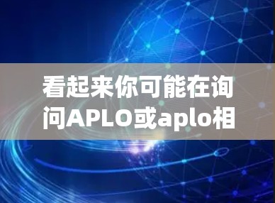 看起来你可能在询问APLO或aplo相关的工具或服务，用于科学上网。如果没有具体的上下文，我无法准确回答。以下是几种可能的解释和建议