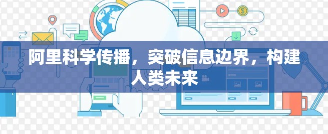 阿里科学传播，突破信息边界，构建人类未来