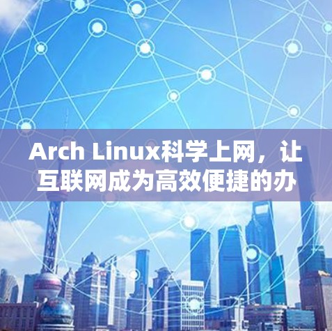 Arch Linux科学上网，让互联网成为高效便捷的办公伙伴