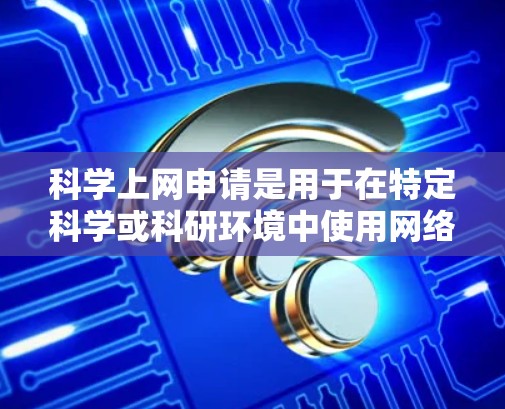 科学上网申请是用于在特定科学或科研环境中使用网络服务的操作。以下是科学上网申请的基本步骤