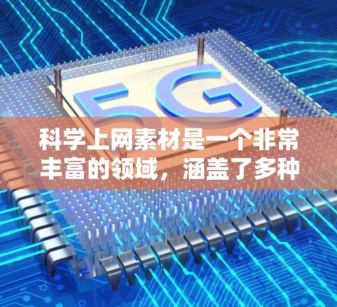 科学上网素材是一个非常丰富的领域，涵盖了多种类型的资源，包括学术论文、实验视频、科学讲座、在线课程、科学工具教程、科学知识库、科学论坛、科学数据库等。以下是一些常见的科学上网素材类型和资源建议