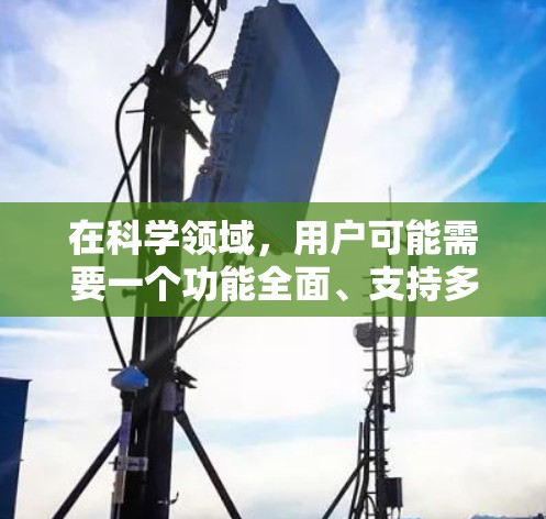 在科学领域，用户可能需要一个功能全面、支持多种格式和工具的平台来完成论文写作、实验设计、数据可视化等任务。以下是一些适合科学用途的在线平台和工具