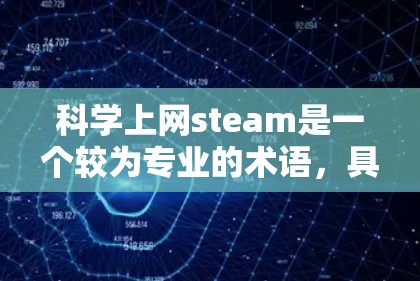 科学上网steam是一个较为专业的术语，具体含义可能因上下文而异。在不同的领域中，它可能有不同的解释