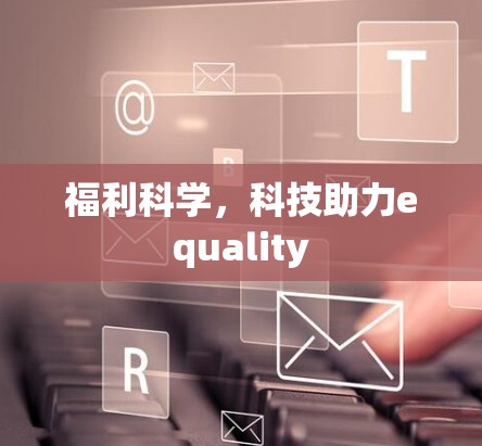 福利科学，科技助力equality