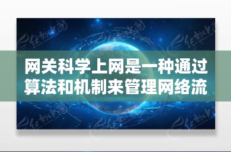 网关科学上网是一种通过算法和机制来管理网络流量的技术，其核心在于高效、安全地处理数据传输。以下是一些关键的网关科学技术及其应用