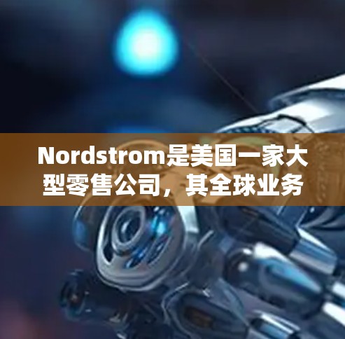 Nordstrom是美国一家大型零售公司，其全球业务涵盖电子产品、服装、家电等多个领域。Nordstrom的Line产品是一种广泛销售的科技产品系列，广泛服务于消费者