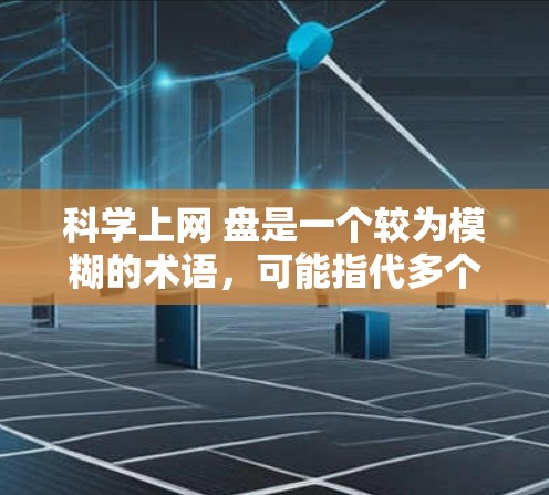 科学上网 盘是一个较为模糊的术语，可能指代多个不同的概念，具体含义取决于上下文。以下是一些可能的解释