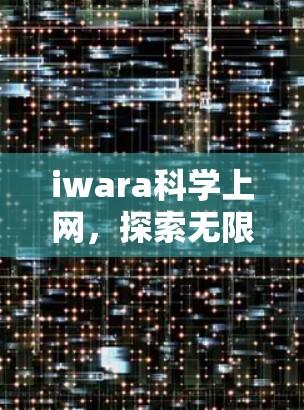 iwara科学上网，探索无限可能