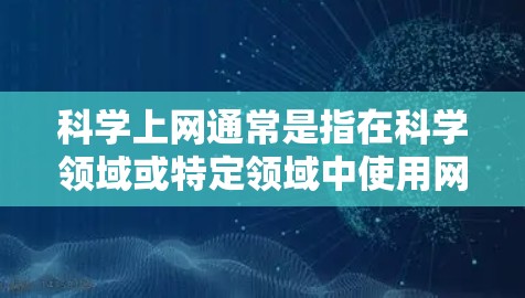 科学上网通常是指在科学领域或特定领域中使用网络设备进行操作和研究。以下是一些可能的解释和应用