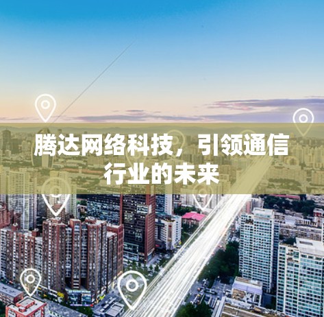 腾达网络科技，引领通信行业的未来